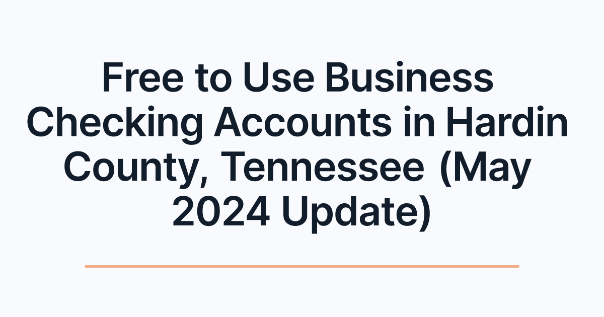 Free to Use Business Checking Accounts in Hardin County, Tennessee (May 2024 Update)